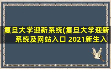 复旦大学迎新系统(复旦大学迎新系统及网站入口 2021新生入学须知及注意事项)